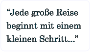 Jede groe Reise beginnt mit einem kleinen Schritt...